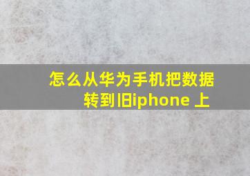 怎么从华为手机把数据转到旧iphone 上